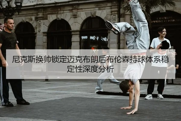 ni-ke-si-huan-shuai-suo-ding-mai-ke-bu-lang-hou-bu-lun-sen-chi-qiu-ti-xi-wen-ding-xing-shen-du-fen-xi-2-287.jpg